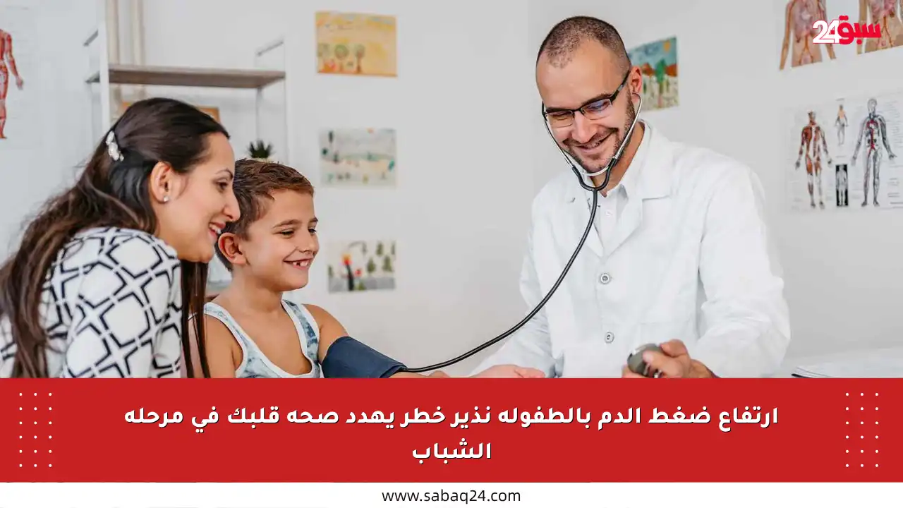 ارتفاع ضغط الدم بالطفولة نذير خطر يهدد صحة قلبك في مرحلة الشباب